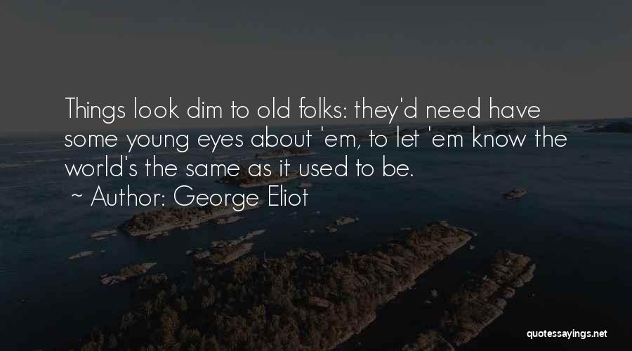 George Eliot Quotes: Things Look Dim To Old Folks: They'd Need Have Some Young Eyes About 'em, To Let 'em Know The World's