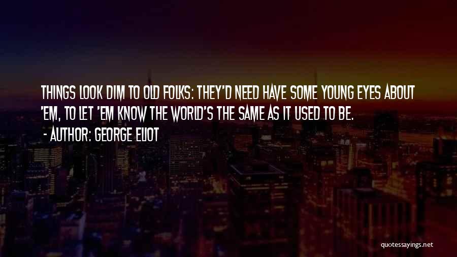 George Eliot Quotes: Things Look Dim To Old Folks: They'd Need Have Some Young Eyes About 'em, To Let 'em Know The World's