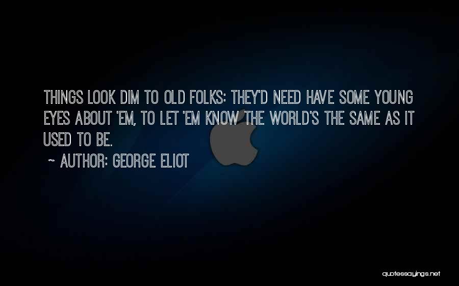 George Eliot Quotes: Things Look Dim To Old Folks: They'd Need Have Some Young Eyes About 'em, To Let 'em Know The World's