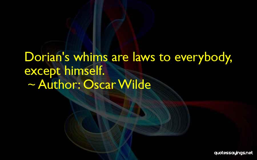 Oscar Wilde Quotes: Dorian's Whims Are Laws To Everybody, Except Himself.