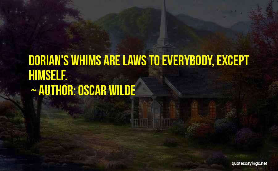Oscar Wilde Quotes: Dorian's Whims Are Laws To Everybody, Except Himself.