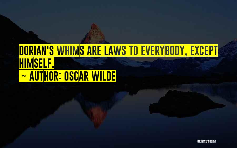 Oscar Wilde Quotes: Dorian's Whims Are Laws To Everybody, Except Himself.