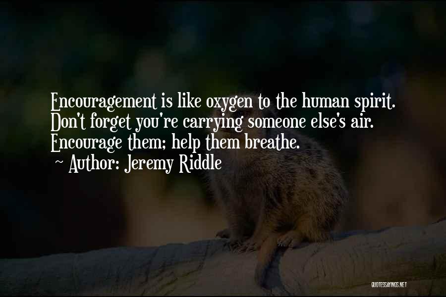 Jeremy Riddle Quotes: Encouragement Is Like Oxygen To The Human Spirit. Don't Forget You're Carrying Someone Else's Air. Encourage Them; Help Them Breathe.
