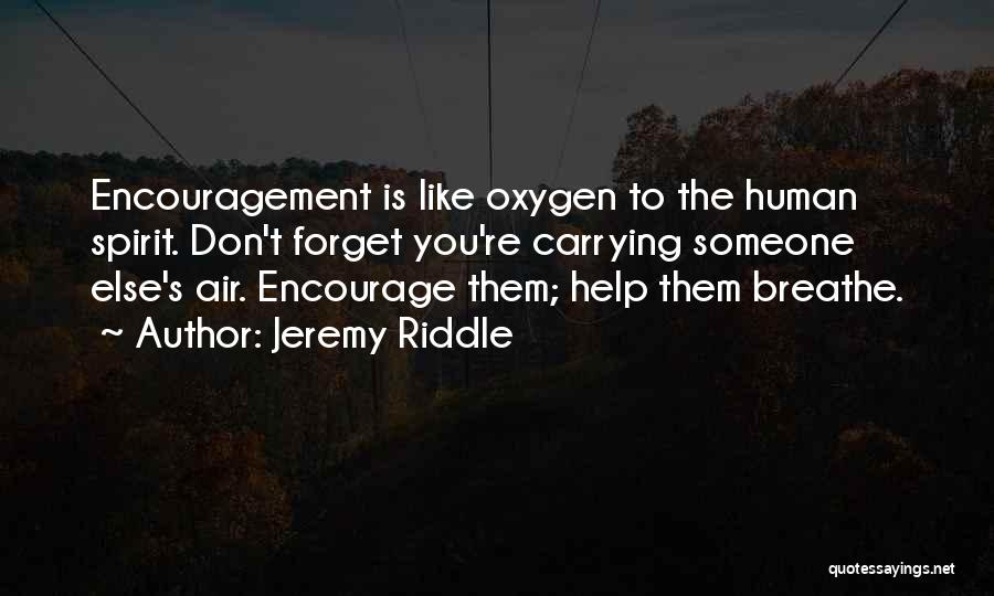 Jeremy Riddle Quotes: Encouragement Is Like Oxygen To The Human Spirit. Don't Forget You're Carrying Someone Else's Air. Encourage Them; Help Them Breathe.