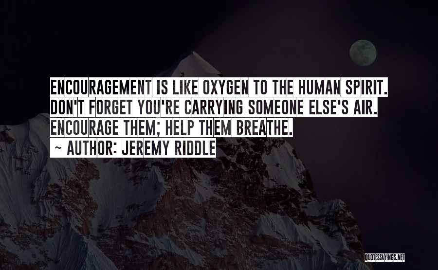 Jeremy Riddle Quotes: Encouragement Is Like Oxygen To The Human Spirit. Don't Forget You're Carrying Someone Else's Air. Encourage Them; Help Them Breathe.