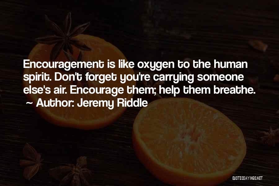 Jeremy Riddle Quotes: Encouragement Is Like Oxygen To The Human Spirit. Don't Forget You're Carrying Someone Else's Air. Encourage Them; Help Them Breathe.