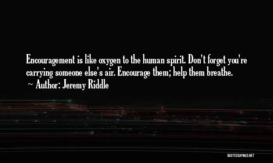 Jeremy Riddle Quotes: Encouragement Is Like Oxygen To The Human Spirit. Don't Forget You're Carrying Someone Else's Air. Encourage Them; Help Them Breathe.