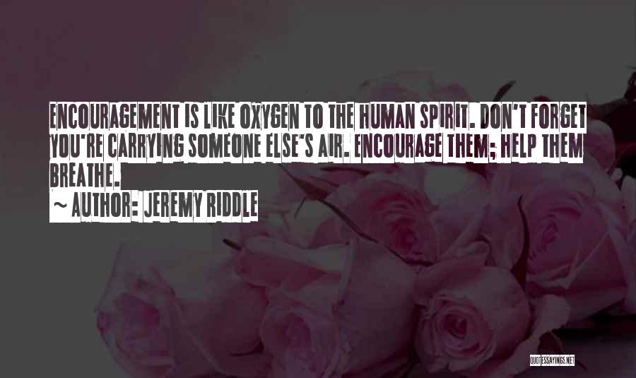 Jeremy Riddle Quotes: Encouragement Is Like Oxygen To The Human Spirit. Don't Forget You're Carrying Someone Else's Air. Encourage Them; Help Them Breathe.