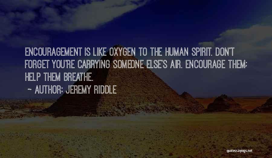 Jeremy Riddle Quotes: Encouragement Is Like Oxygen To The Human Spirit. Don't Forget You're Carrying Someone Else's Air. Encourage Them; Help Them Breathe.