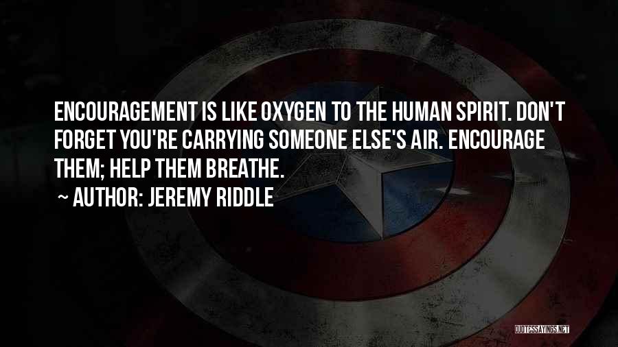 Jeremy Riddle Quotes: Encouragement Is Like Oxygen To The Human Spirit. Don't Forget You're Carrying Someone Else's Air. Encourage Them; Help Them Breathe.