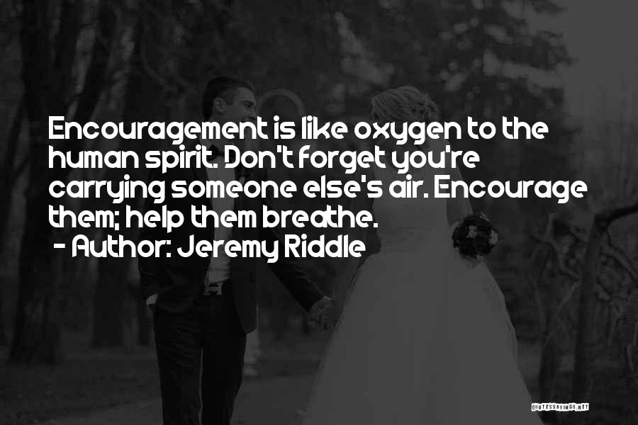 Jeremy Riddle Quotes: Encouragement Is Like Oxygen To The Human Spirit. Don't Forget You're Carrying Someone Else's Air. Encourage Them; Help Them Breathe.