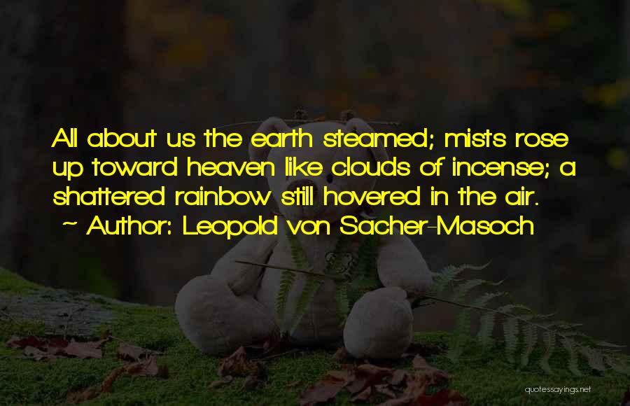 Leopold Von Sacher-Masoch Quotes: All About Us The Earth Steamed; Mists Rose Up Toward Heaven Like Clouds Of Incense; A Shattered Rainbow Still Hovered