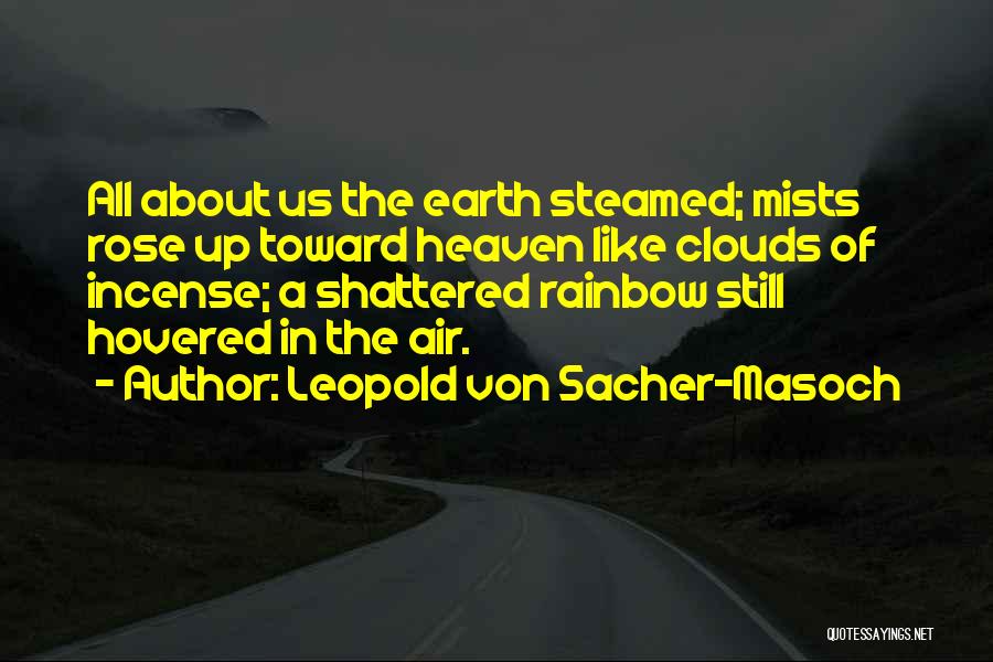 Leopold Von Sacher-Masoch Quotes: All About Us The Earth Steamed; Mists Rose Up Toward Heaven Like Clouds Of Incense; A Shattered Rainbow Still Hovered