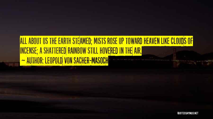 Leopold Von Sacher-Masoch Quotes: All About Us The Earth Steamed; Mists Rose Up Toward Heaven Like Clouds Of Incense; A Shattered Rainbow Still Hovered