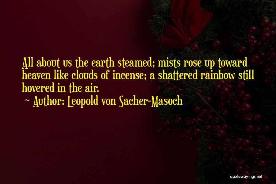 Leopold Von Sacher-Masoch Quotes: All About Us The Earth Steamed; Mists Rose Up Toward Heaven Like Clouds Of Incense; A Shattered Rainbow Still Hovered