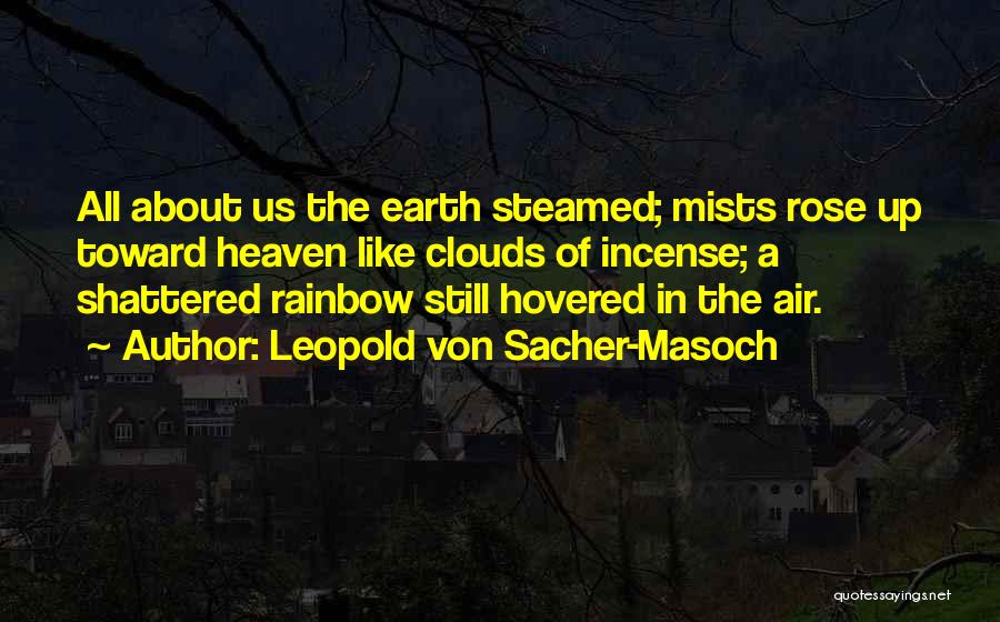 Leopold Von Sacher-Masoch Quotes: All About Us The Earth Steamed; Mists Rose Up Toward Heaven Like Clouds Of Incense; A Shattered Rainbow Still Hovered