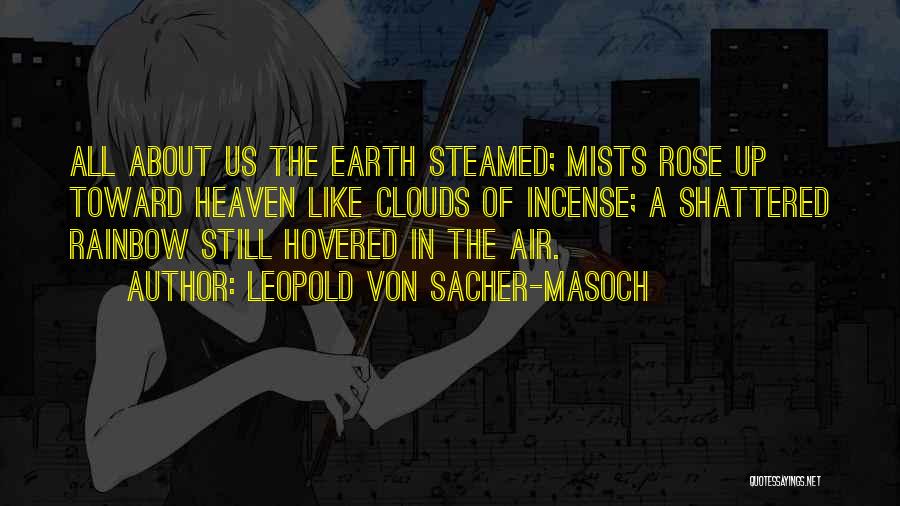 Leopold Von Sacher-Masoch Quotes: All About Us The Earth Steamed; Mists Rose Up Toward Heaven Like Clouds Of Incense; A Shattered Rainbow Still Hovered