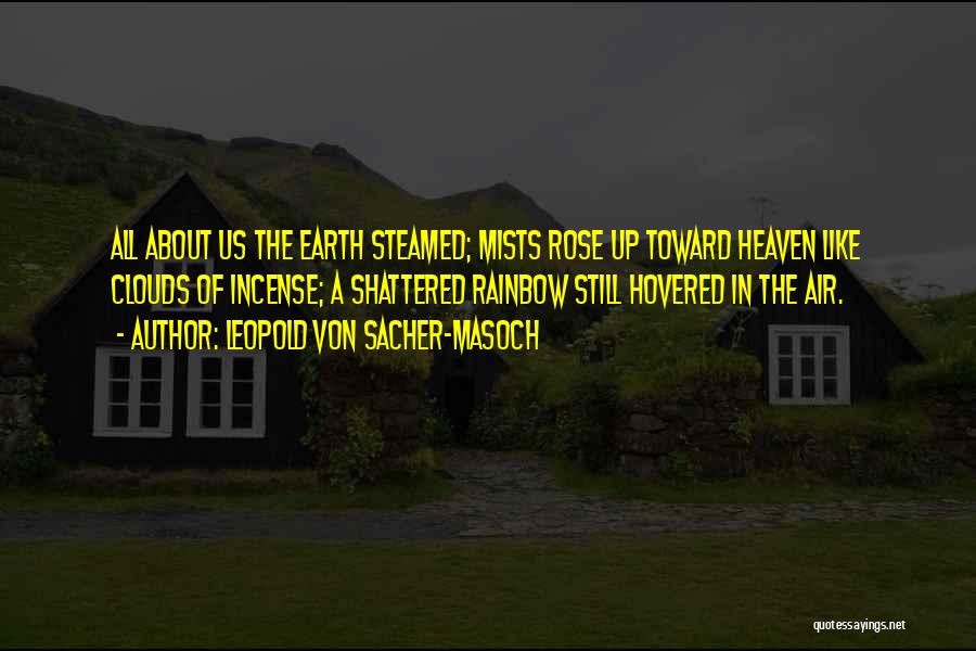 Leopold Von Sacher-Masoch Quotes: All About Us The Earth Steamed; Mists Rose Up Toward Heaven Like Clouds Of Incense; A Shattered Rainbow Still Hovered