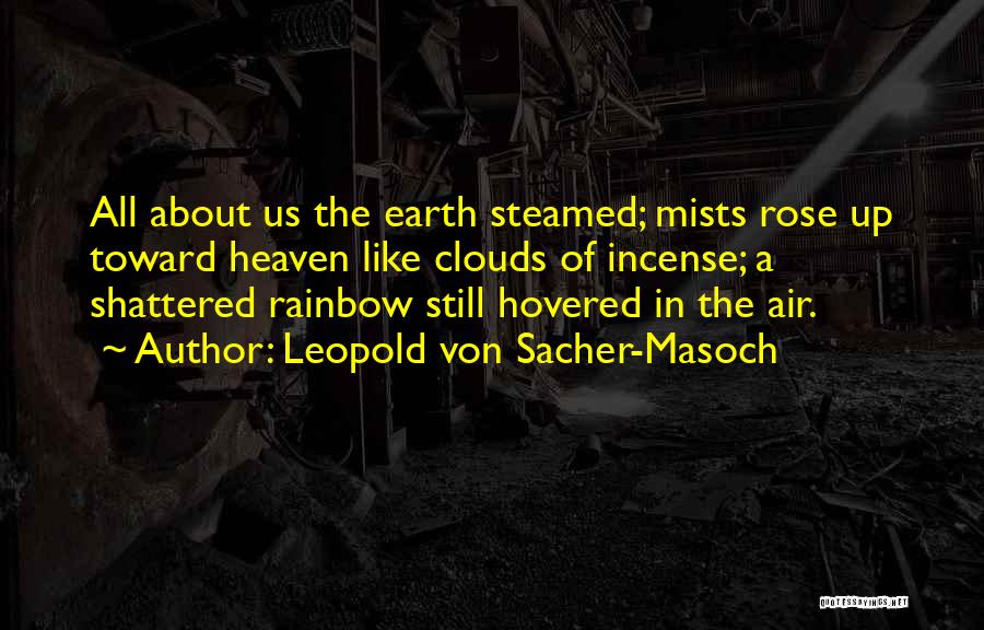 Leopold Von Sacher-Masoch Quotes: All About Us The Earth Steamed; Mists Rose Up Toward Heaven Like Clouds Of Incense; A Shattered Rainbow Still Hovered