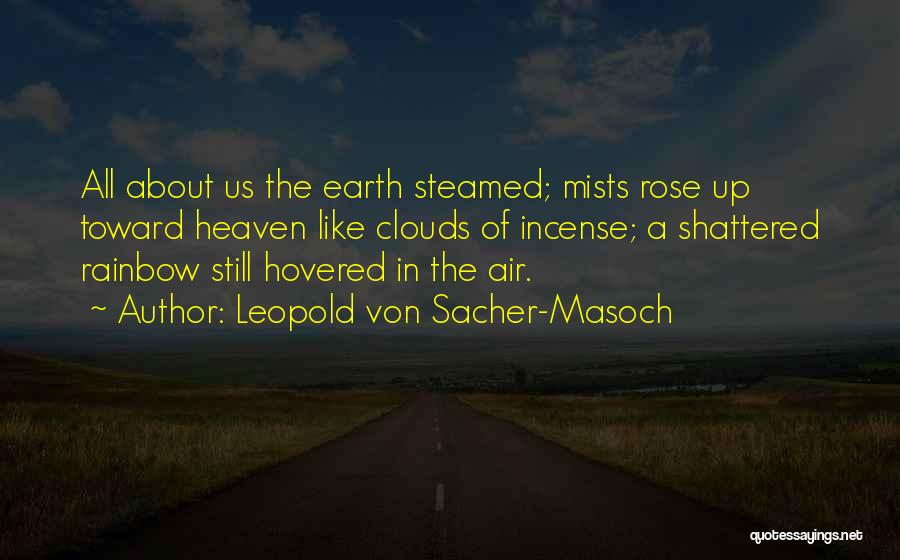 Leopold Von Sacher-Masoch Quotes: All About Us The Earth Steamed; Mists Rose Up Toward Heaven Like Clouds Of Incense; A Shattered Rainbow Still Hovered