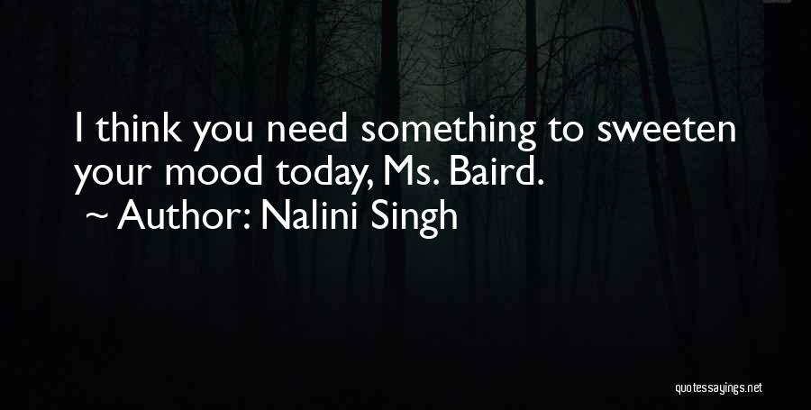 Nalini Singh Quotes: I Think You Need Something To Sweeten Your Mood Today, Ms. Baird.