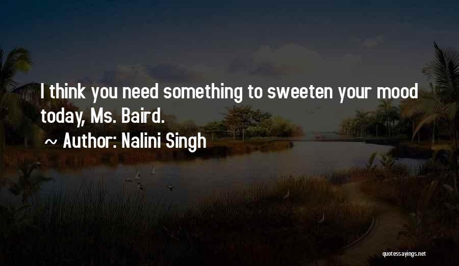 Nalini Singh Quotes: I Think You Need Something To Sweeten Your Mood Today, Ms. Baird.