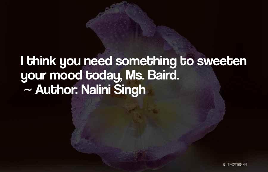 Nalini Singh Quotes: I Think You Need Something To Sweeten Your Mood Today, Ms. Baird.