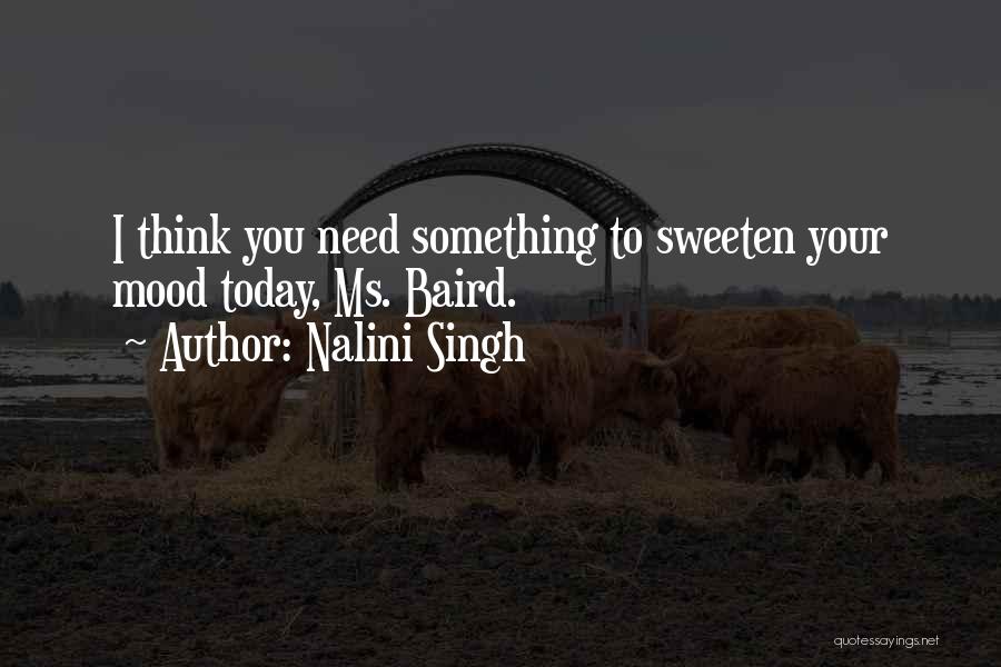 Nalini Singh Quotes: I Think You Need Something To Sweeten Your Mood Today, Ms. Baird.