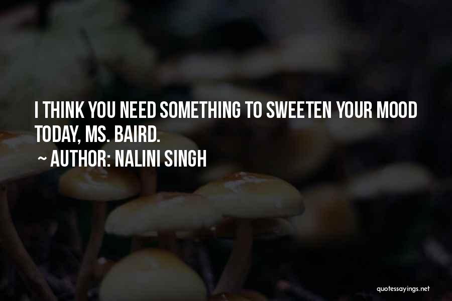 Nalini Singh Quotes: I Think You Need Something To Sweeten Your Mood Today, Ms. Baird.