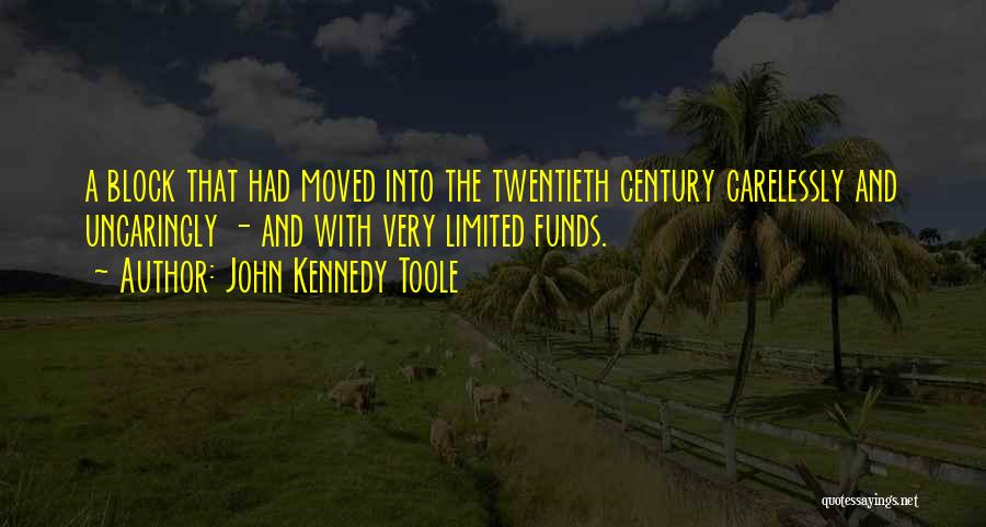 John Kennedy Toole Quotes: A Block That Had Moved Into The Twentieth Century Carelessly And Uncaringly - And With Very Limited Funds.