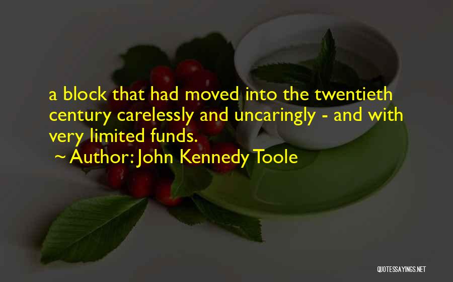 John Kennedy Toole Quotes: A Block That Had Moved Into The Twentieth Century Carelessly And Uncaringly - And With Very Limited Funds.
