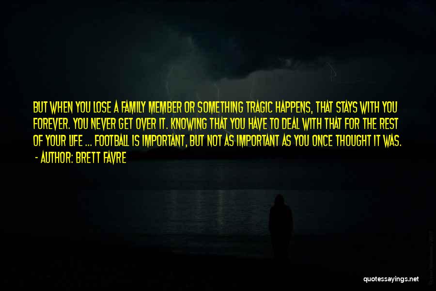 Brett Favre Quotes: But When You Lose A Family Member Or Something Tragic Happens, That Stays With You Forever. You Never Get Over