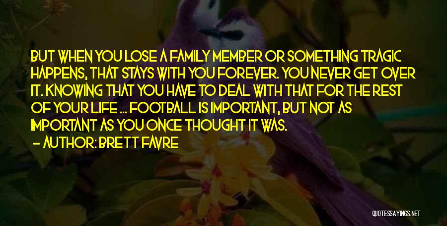 Brett Favre Quotes: But When You Lose A Family Member Or Something Tragic Happens, That Stays With You Forever. You Never Get Over