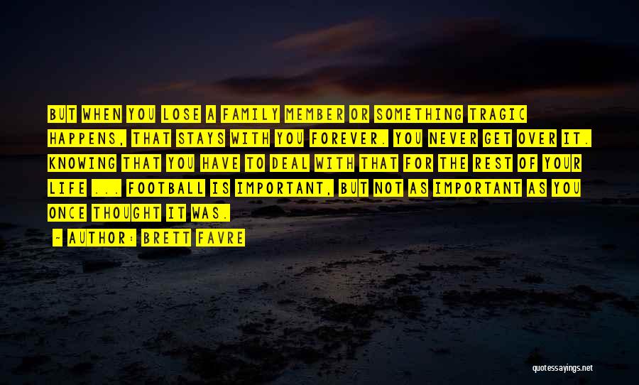 Brett Favre Quotes: But When You Lose A Family Member Or Something Tragic Happens, That Stays With You Forever. You Never Get Over