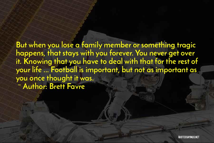 Brett Favre Quotes: But When You Lose A Family Member Or Something Tragic Happens, That Stays With You Forever. You Never Get Over