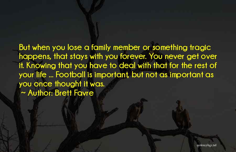 Brett Favre Quotes: But When You Lose A Family Member Or Something Tragic Happens, That Stays With You Forever. You Never Get Over