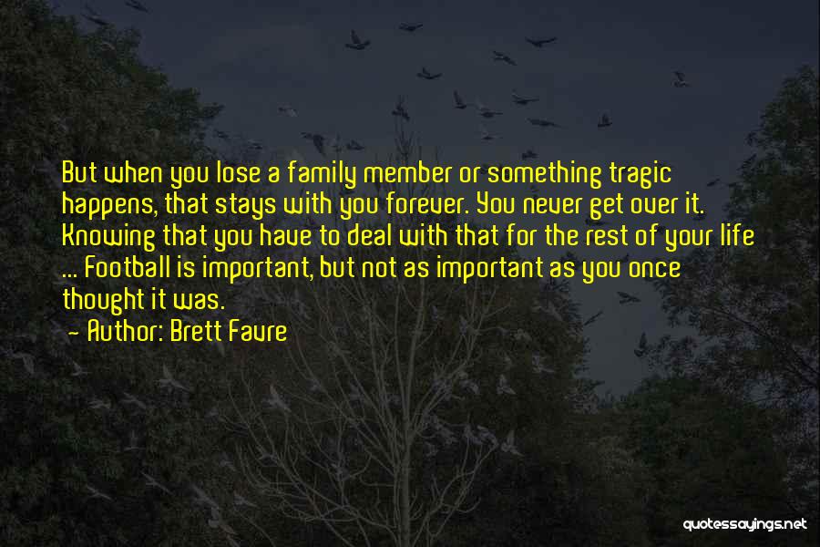 Brett Favre Quotes: But When You Lose A Family Member Or Something Tragic Happens, That Stays With You Forever. You Never Get Over