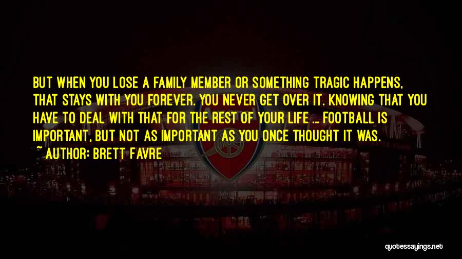 Brett Favre Quotes: But When You Lose A Family Member Or Something Tragic Happens, That Stays With You Forever. You Never Get Over