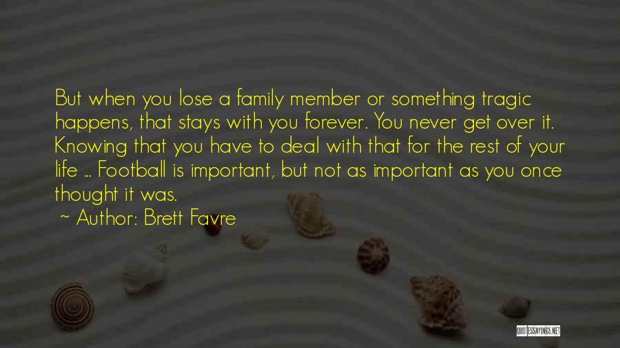 Brett Favre Quotes: But When You Lose A Family Member Or Something Tragic Happens, That Stays With You Forever. You Never Get Over