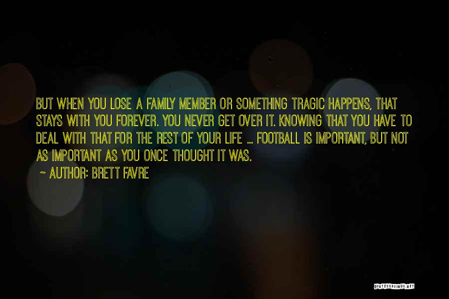 Brett Favre Quotes: But When You Lose A Family Member Or Something Tragic Happens, That Stays With You Forever. You Never Get Over