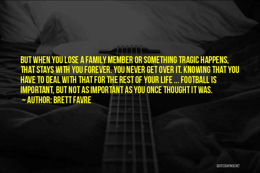 Brett Favre Quotes: But When You Lose A Family Member Or Something Tragic Happens, That Stays With You Forever. You Never Get Over