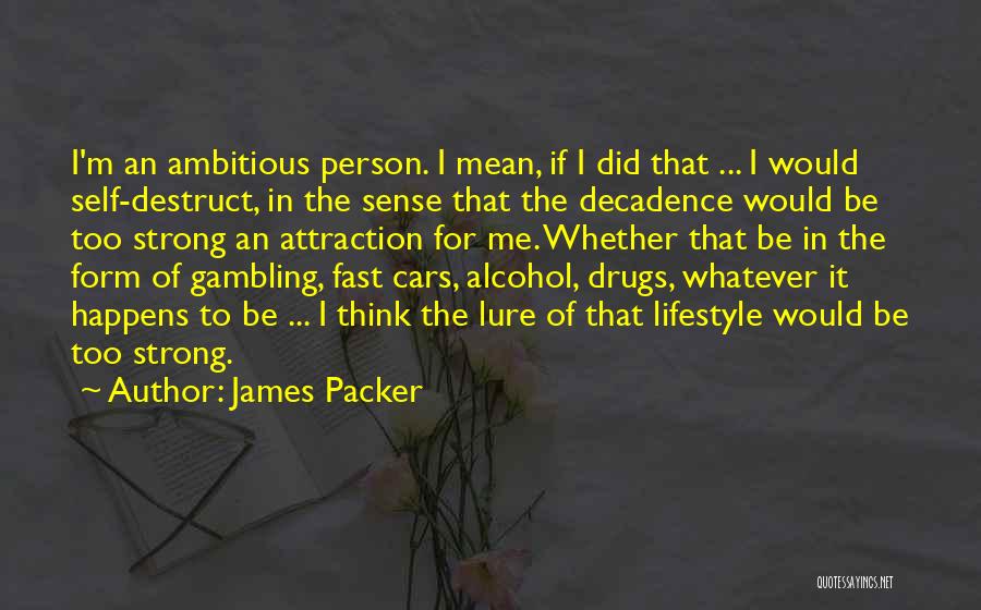 James Packer Quotes: I'm An Ambitious Person. I Mean, If I Did That ... I Would Self-destruct, In The Sense That The Decadence