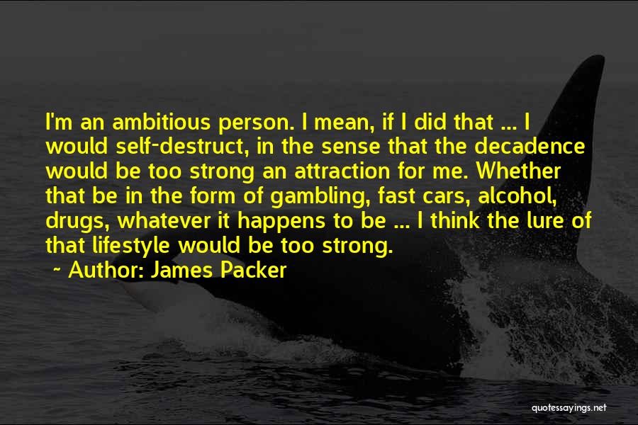 James Packer Quotes: I'm An Ambitious Person. I Mean, If I Did That ... I Would Self-destruct, In The Sense That The Decadence