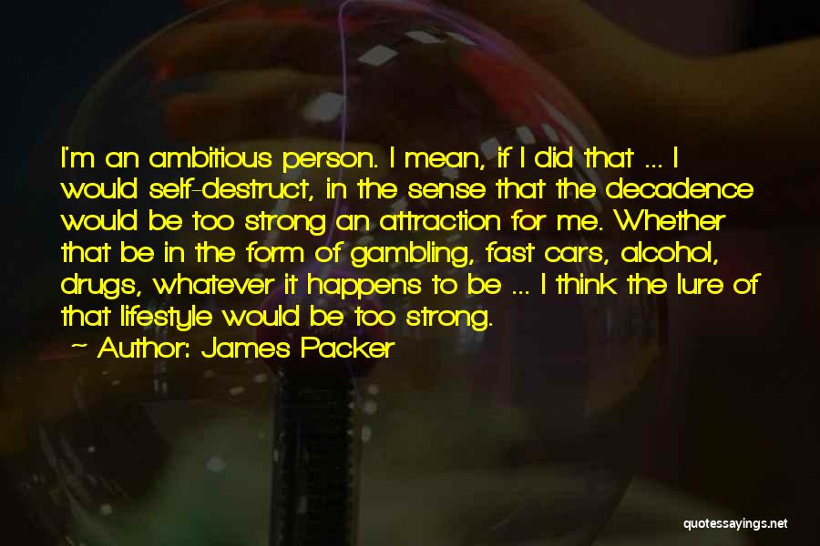 James Packer Quotes: I'm An Ambitious Person. I Mean, If I Did That ... I Would Self-destruct, In The Sense That The Decadence