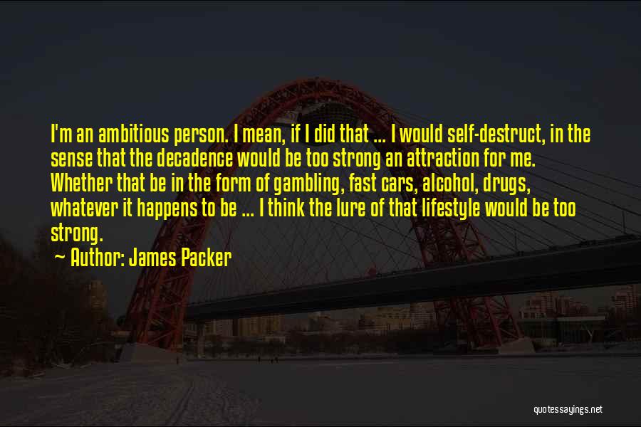 James Packer Quotes: I'm An Ambitious Person. I Mean, If I Did That ... I Would Self-destruct, In The Sense That The Decadence