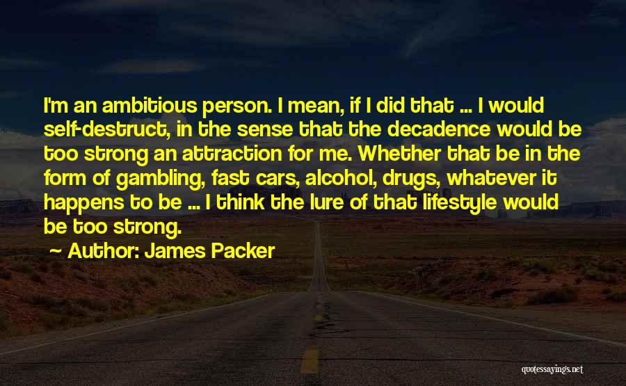 James Packer Quotes: I'm An Ambitious Person. I Mean, If I Did That ... I Would Self-destruct, In The Sense That The Decadence