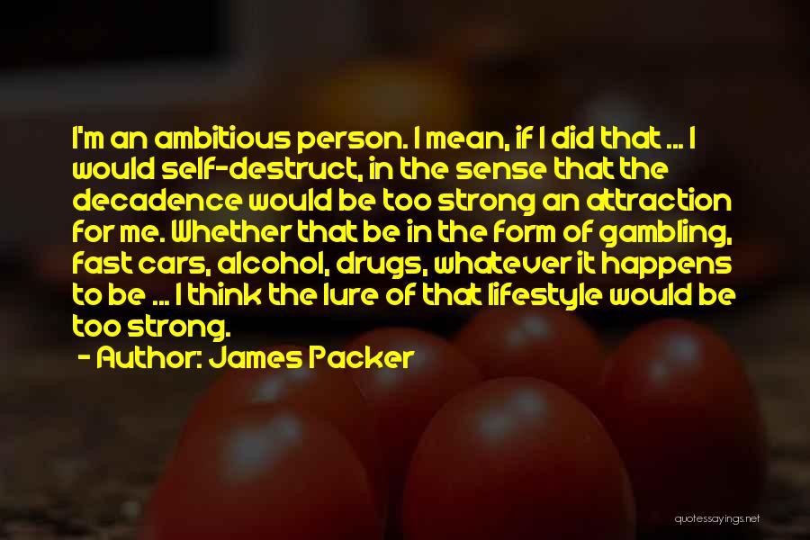 James Packer Quotes: I'm An Ambitious Person. I Mean, If I Did That ... I Would Self-destruct, In The Sense That The Decadence