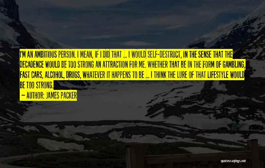 James Packer Quotes: I'm An Ambitious Person. I Mean, If I Did That ... I Would Self-destruct, In The Sense That The Decadence