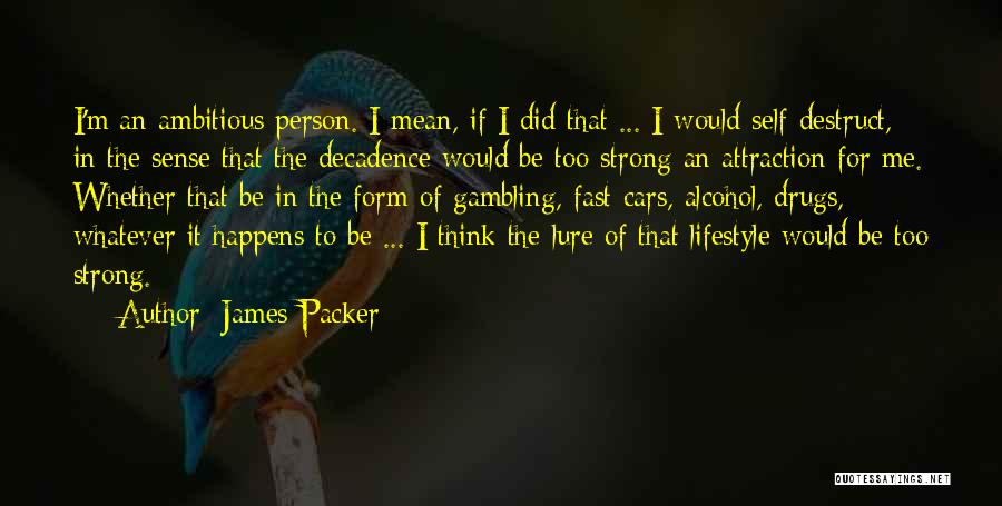 James Packer Quotes: I'm An Ambitious Person. I Mean, If I Did That ... I Would Self-destruct, In The Sense That The Decadence