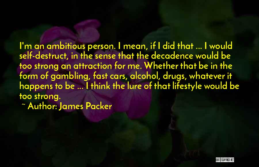 James Packer Quotes: I'm An Ambitious Person. I Mean, If I Did That ... I Would Self-destruct, In The Sense That The Decadence